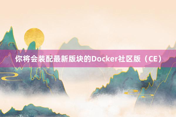 你将会装配最新版块的Docker社区版（CE）