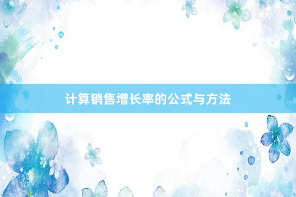 计算销售增长率的公式与方法