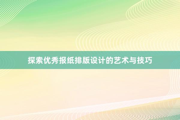 探索优秀报纸排版设计的艺术与技巧