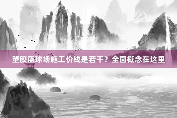 塑胶篮球场施工价钱是若干？全面概念在这里